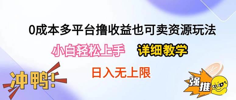 0成本多平台撸收益也可卖资源玩法，小白轻松上手。详细教学日入500+附资源云创网-网创项目资源站-副业项目-创业项目-搞钱项目云创网