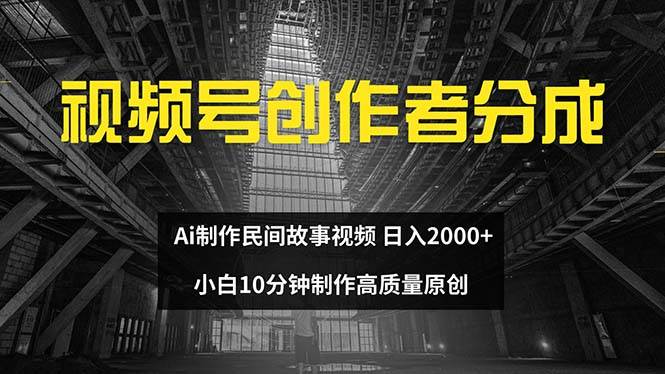 视频号创作者分成 ai制作民间故事 新手小白10分钟制作高质量视频 日入2000云创网-网创项目资源站-副业项目-创业项目-搞钱项目云创网