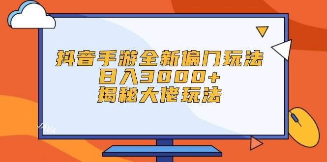 抖音手游全新偏门玩法，日入3000+，揭秘大佬玩法云创网-网创项目资源站-副业项目-创业项目-搞钱项目云创网