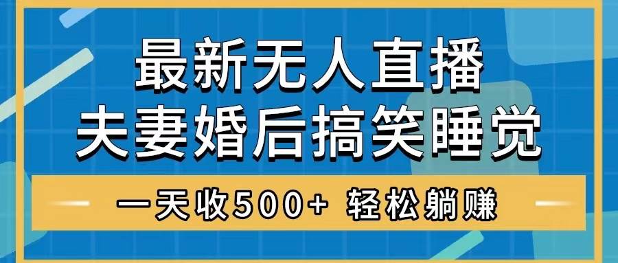 无人直播最新玩法，婚后夫妻睡觉整蛊，礼物收不停，睡后收入500+云创网-网创项目资源站-副业项目-创业项目-搞钱项目云创网