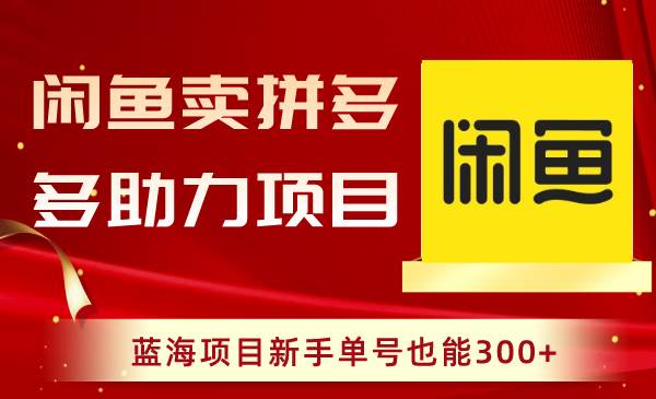 闲鱼卖拼多多助力项目，蓝海项目新手单号也能300+云创网-网创项目资源站-副业项目-创业项目-搞钱项目云创网