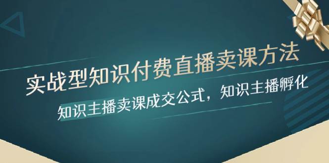 实战型知识付费直播-卖课方法，知识主播卖课成交公式，知识主播孵化云创网-网创项目资源站-副业项目-创业项目-搞钱项目云创网