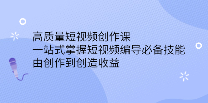 高质量短视频创作课，一站式掌握短视频编导必备技能网创吧-网创项目资源站-副业项目-创业项目-搞钱项目云创网