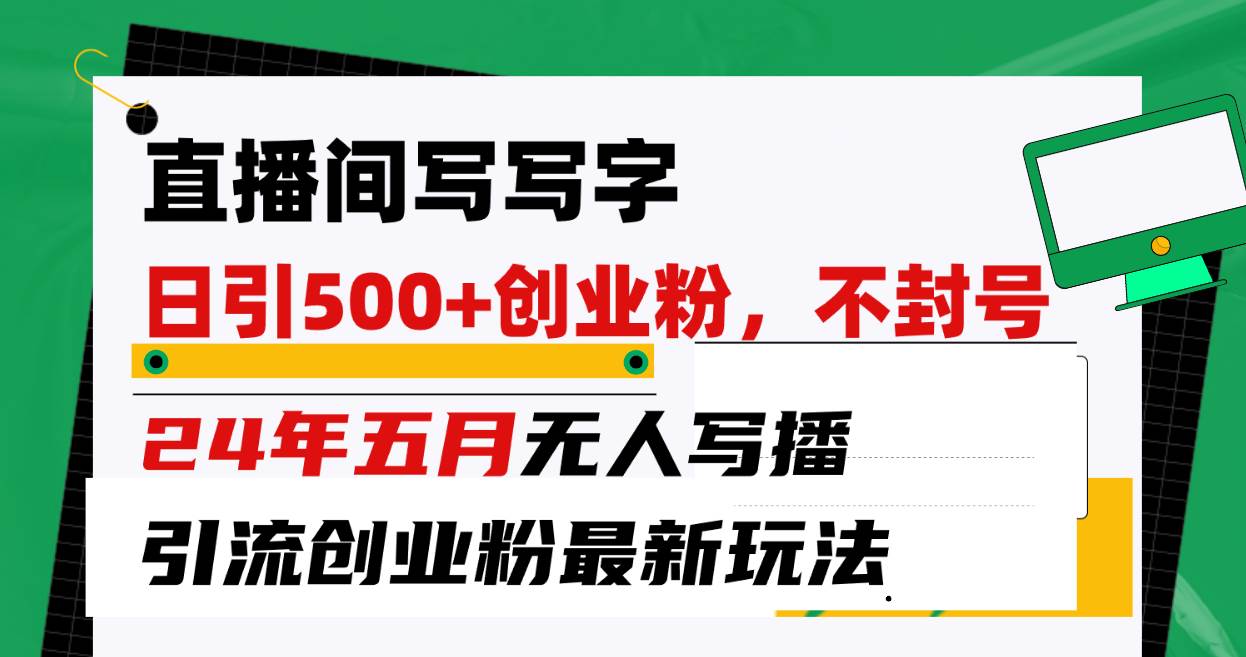 直播间写写字日引300+创业粉，24年五月无人写播引流不封号最新玩法云创网-网创项目资源站-副业项目-创业项目-搞钱项目云创网