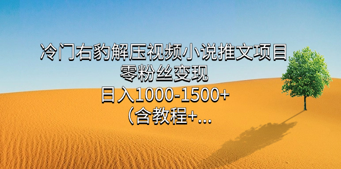 冷门右豹解压视频小说推文项目，零粉丝变现，日入1000-1500+（含教程）云创网-网创项目资源站-副业项目-创业项目-搞钱项目云创网