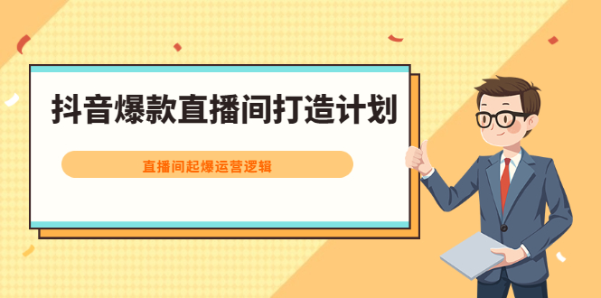 抖音爆款直播间打造计划，直播间起爆运营逻辑网创吧-网创项目资源站-副业项目-创业项目-搞钱项目云创网