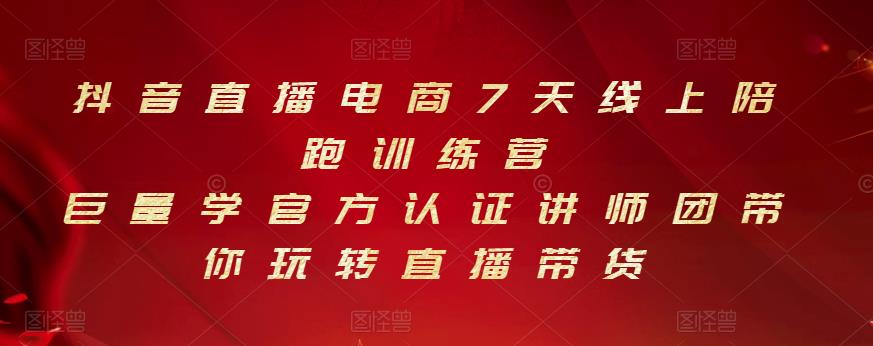 抖音直播电商7天线上陪跑训练营，巨量学官方认证讲师团带你玩转直播带货云创网-网创项目资源站-副业项目-创业项目-搞钱项目云创网