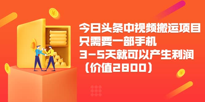 今日头条中视频搬运项目，只需要一部手机3-5天就可以产生利润（价值2800）云创网-网创项目资源站-副业项目-创业项目-搞钱项目云创网