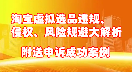 淘宝虚拟选品违规、侵权、风险规避大解析，附送申诉成功案例！网创吧-网创项目资源站-副业项目-创业项目-搞钱项目云创网