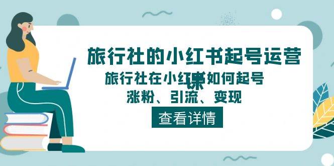 旅行社的小红书起号运营课，旅行社在小红书如何起号、涨粉、引流、变现云创网-网创项目资源站-副业项目-创业项目-搞钱项目云创网