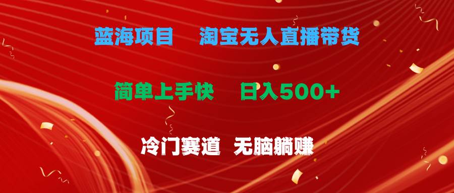 蓝海项目  淘宝无人直播冷门赛道  日赚500+无脑躺赚  小白有手就行云创网-网创项目资源站-副业项目-创业项目-搞钱项目云创网