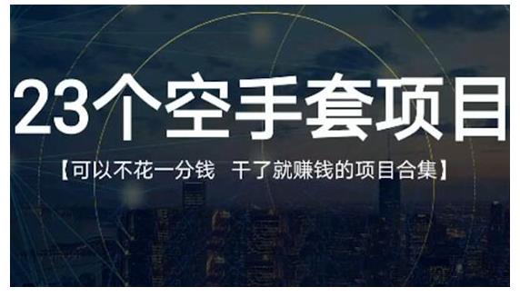 23个空手套项目大合集，0成本0投入，干了就赚钱纯空手套生意经网创吧-网创项目资源站-副业项目-创业项目-搞钱项目云创网