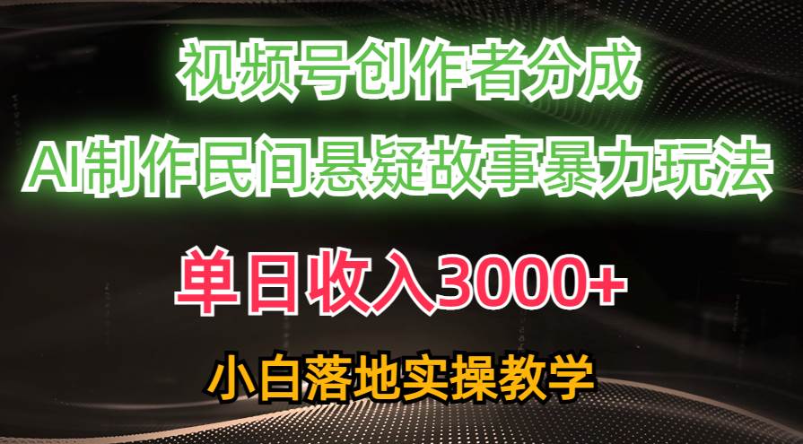 单日收入3000+，视频号创作者分成，AI创作民间悬疑故事，条条爆流云创网-网创项目资源站-副业项目-创业项目-搞钱项目云创网