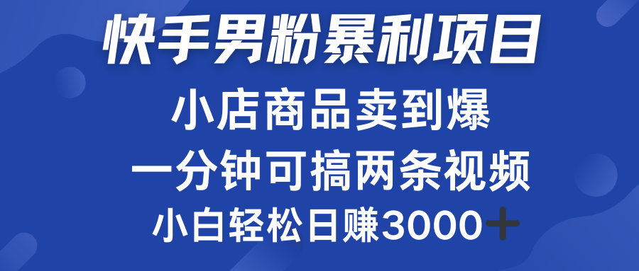 快手男粉必做项目，小店商品简直卖到爆，小白轻松也可日赚3000＋云创网-网创项目资源站-副业项目-创业项目-搞钱项目云创网