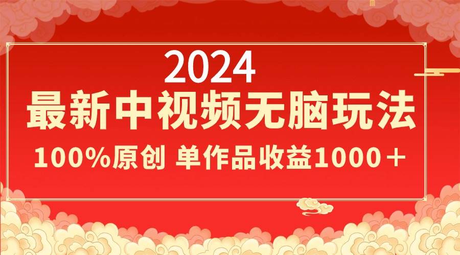 2024最新中视频无脑玩法，作品制作简单，100%原创，单作品收益1000＋云创网-网创项目资源站-副业项目-创业项目-搞钱项目云创网