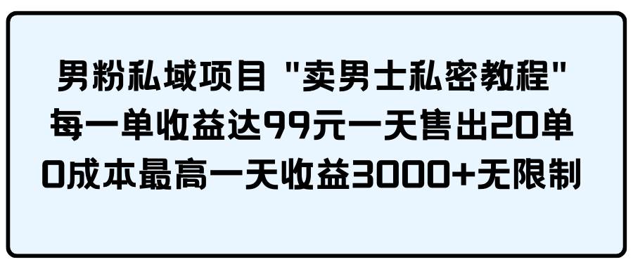 男粉私域项目 卖男士私密教程 每一单收益达99元一天售出20单云创网-网创项目资源站-副业项目-创业项目-搞钱项目云创网