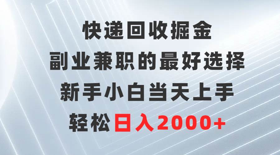 快递回收掘金，副业兼职的最好选择，新手小白当天上手，轻松日入2000+云创网-网创项目资源站-副业项目-创业项目-搞钱项目云创网