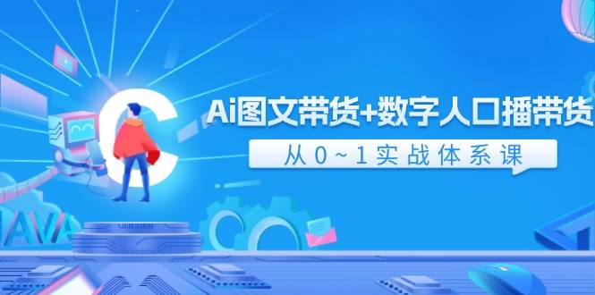 Ai 图文带货+数字人口播带货，从0~1实战体系课（43节）云创网-网创项目资源站-副业项目-创业项目-搞钱项目云创网