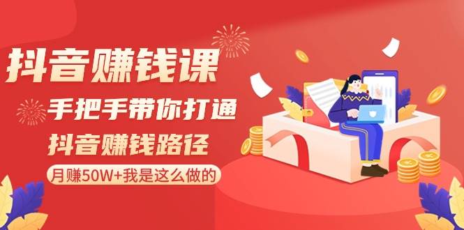 抖音赚钱课-手把手带你打通抖音赚钱路径：月赚50W+我是这么做的！云创网-网创项目资源站-副业项目-创业项目-搞钱项目云创网