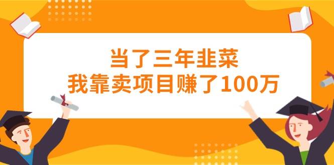 当了三年韭菜我靠卖项目赚了100万云创网-网创项目资源站-副业项目-创业项目-搞钱项目云创网