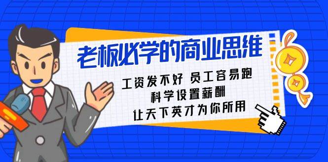 老板必学课：工资 发不好  员工 容易跑，科学设置薪酬 让天下英才为你所用云创网-网创项目资源站-副业项目-创业项目-搞钱项目云创网