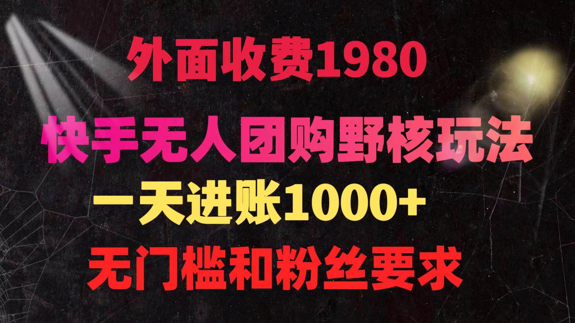 快手无人团购带货野核玩法，一天4位数 无任何门槛云创网-网创项目资源站-副业项目-创业项目-搞钱项目云创网