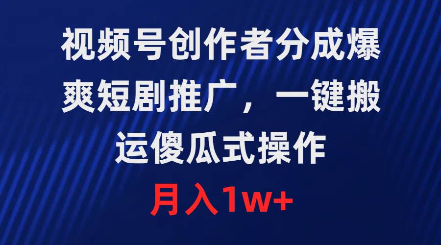 视频号创作者分成，爆爽短剧推广，一键搬运，傻瓜式操作，月入1w+云创网-网创项目资源站-副业项目-创业项目-搞钱项目云创网