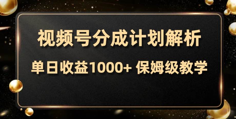 视频号分成计划，单日收益1000+，从开通计划到发布作品保姆级教学云创网-网创项目资源站-副业项目-创业项目-搞钱项目云创网