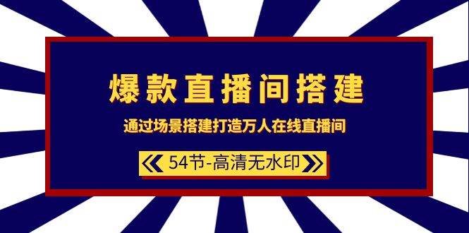 爆款直播间-搭建：通过场景搭建-打造万人在线直播间（54节-高清无水印）云创网-网创项目资源站-副业项目-创业项目-搞钱项目云创网