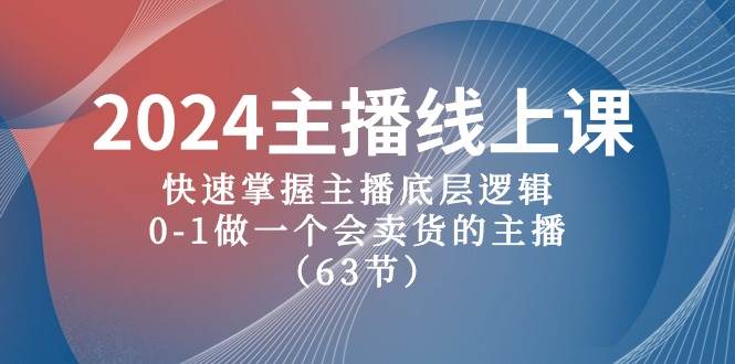 2024主播线上课，快速掌握主播底层逻辑，0-1做一个会卖货的主播（63节课）云创网-网创项目资源站-副业项目-创业项目-搞钱项目云创网