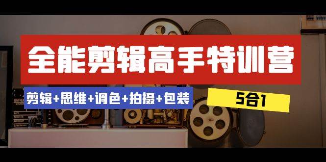 全能剪辑-高手特训营：剪辑+思维+调色+拍摄+包装（5合1）53节课云创网-网创项目资源站-副业项目-创业项目-搞钱项目云创网