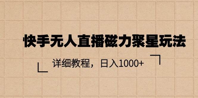 快手无人直播磁力聚星玩法，详细教程，日入1000+云创网-网创项目资源站-副业项目-创业项目-搞钱项目云创网