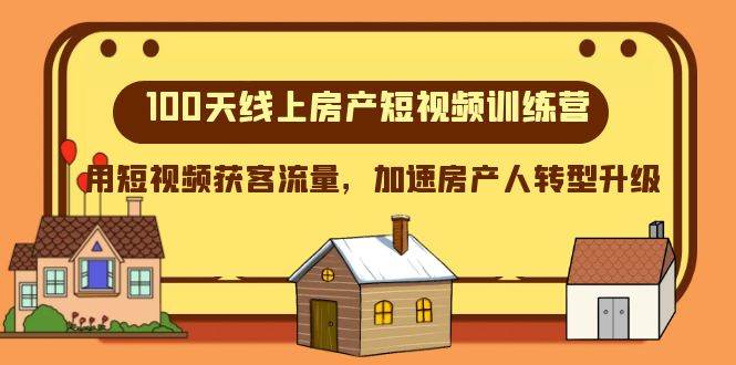 100天-线上房产短视频训练营，用短视频获客流量，加速房产人转型升级云创网-网创项目资源站-副业项目-创业项目-搞钱项目云创网