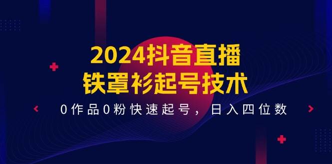 2024抖音直播-铁罩衫起号技术，0作品0粉快速起号，日入四位数（14节课）云创网-网创项目资源站-副业项目-创业项目-搞钱项目云创网