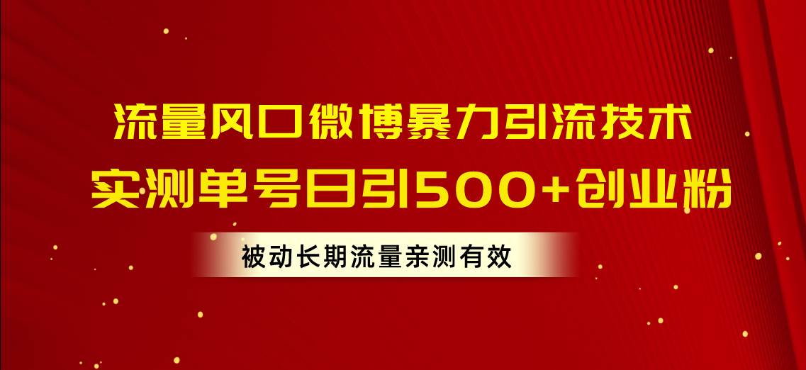 流量风口微博暴力引流技术，单号日引500+创业粉，被动长期流量云创网-网创项目资源站-副业项目-创业项目-搞钱项目云创网