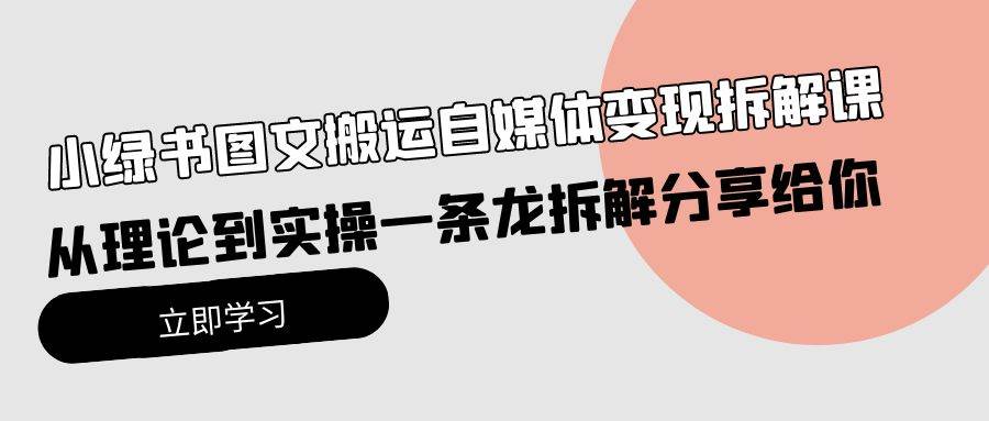 小绿书图文搬运自媒体变现拆解课，从理论到实操一条龙拆解分享给你云创网-网创项目资源站-副业项目-创业项目-搞钱项目云创网