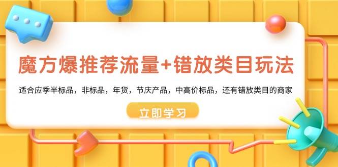 魔方·爆推荐流量+错放类目玩法：适合应季半标品，非标品，年货，节庆产品，中高价标品云创网-网创项目资源站-副业项目-创业项目-搞钱项目云创网