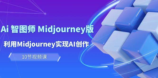 玩赚Ai 智图师 Midjourney版：利用Midjourney实现AI创作及变现（10节课）云创网-网创项目资源站-副业项目-创业项目-搞钱项目云创网