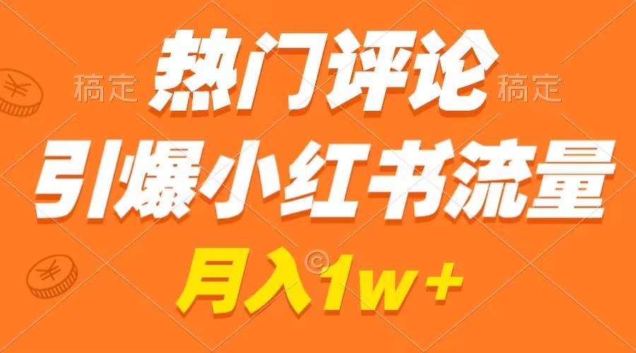 热门评论引爆小红书流量，作品制作简单，广告接到手软，月入过万不是梦云创网-网创项目资源站-副业项目-创业项目-搞钱项目云创网