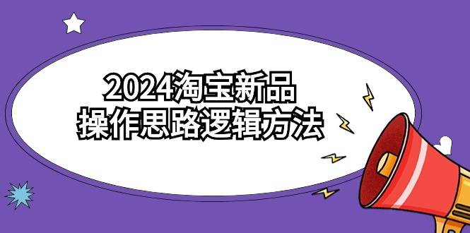 2024淘宝新品操作思路逻辑方法（6节视频课）云创网-网创项目资源站-副业项目-创业项目-搞钱项目云创网