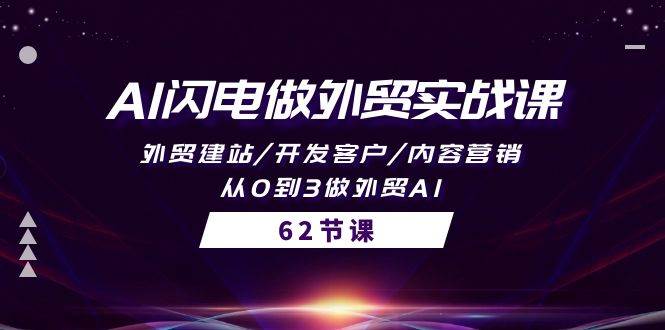 AI闪电做外贸实战课，外贸建站/开发客户/内容营销/从0到3做外贸AI-62节云创网-网创项目资源站-副业项目-创业项目-搞钱项目云创网