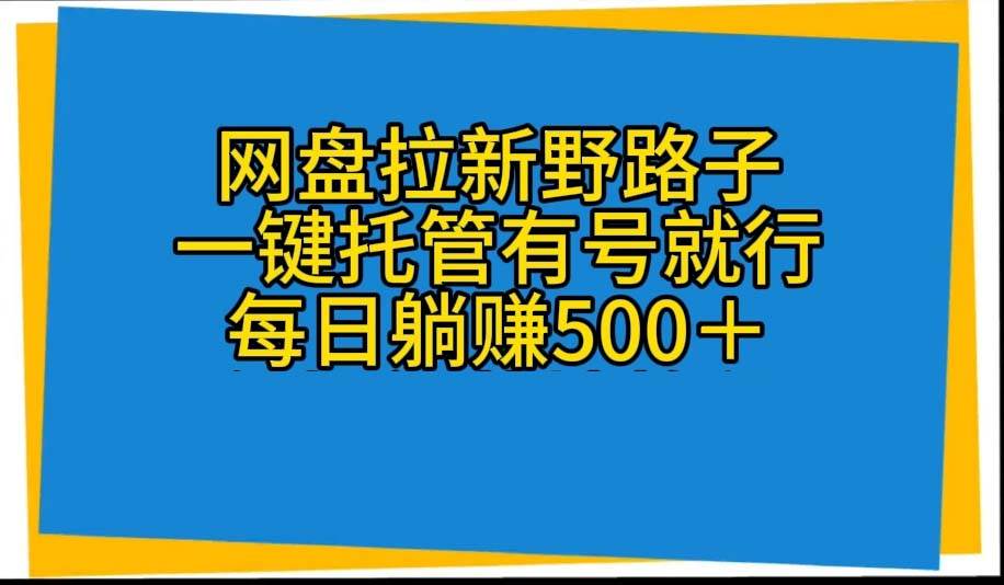 网盘拉新野路子，一键托管有号就行，全自动代发视频，每日躺赚500＋云创网-网创项目资源站-副业项目-创业项目-搞钱项目云创网