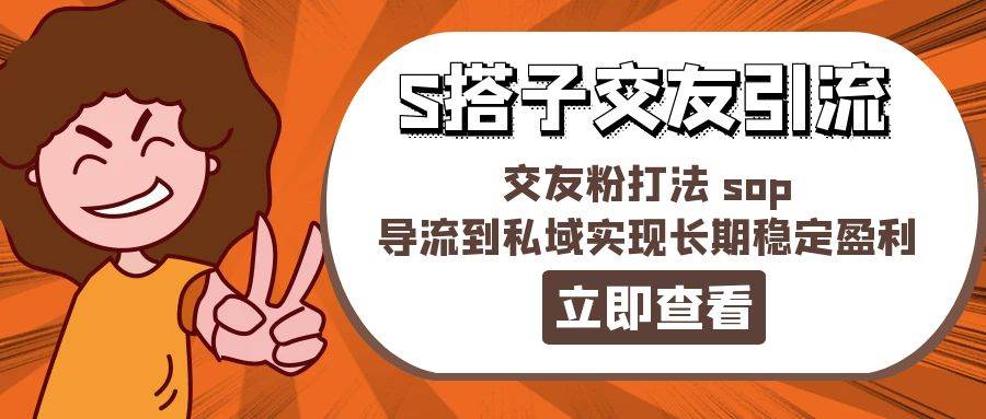 某收费888-S搭子交友引流，交友粉打法 sop，导流到私域实现长期稳定盈利云创网-网创项目资源站-副业项目-创业项目-搞钱项目云创网