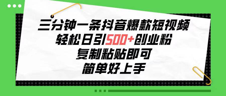 三分钟一条抖音爆款短视频，轻松日引500+创业粉，复制粘贴即可，简单好…云创网-网创项目资源站-副业项目-创业项目-搞钱项目云创网