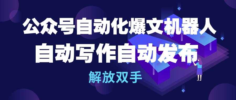 公众号流量主自动化爆文机器人，自动写作自动发布，解放双手云创网-网创项目资源站-副业项目-创业项目-搞钱项目云创网