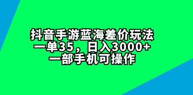 抖音手游蓝海差价玩法，一单35，日入3000+，一部手机可操作云创网-网创项目资源站-副业项目-创业项目-搞钱项目云创网