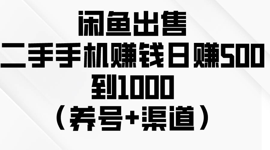 闲鱼出售二手手机赚钱，日赚500到1000（养号+渠道）云创网-网创项目资源站-副业项目-创业项目-搞钱项目云创网