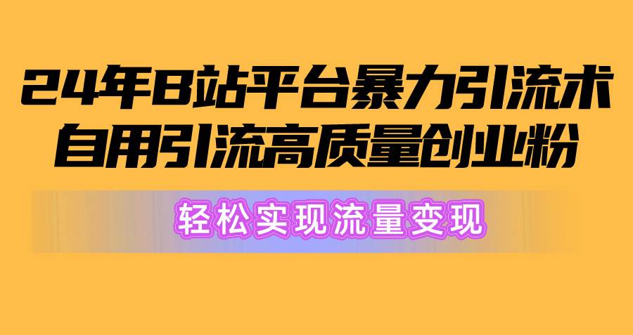 2024年B站平台暴力引流术，自用引流高质量创业粉，轻松实现流量变现！云创网-网创项目资源站-副业项目-创业项目-搞钱项目云创网