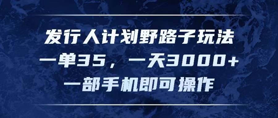 发行人计划野路子玩法，一单35，一天3000+，一部手机即可操作云创网-网创项目资源站-副业项目-创业项目-搞钱项目云创网