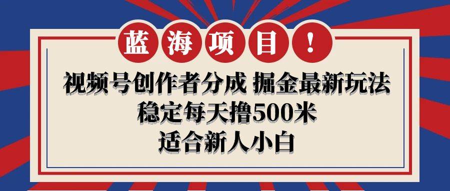 【蓝海项目】视频号创作者分成 掘金最新玩法 稳定每天撸500米 适合新人小白云创网-网创项目资源站-副业项目-创业项目-搞钱项目云创网